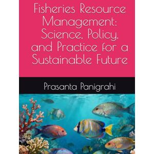 Panigrahi, Mr Prasanta kumar Fisheries Resource Management: Science, Policy, and Practice for a Sustainable Future Panigrahi, Mr Prasanta kumar Fisheries Resource Management: Science, Policy, and Practice for a Sustainable Future