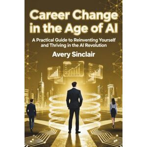 Avery Career Change in the Age of AI: A Practical Guide to Reinventing Yourself and Thriving in the AI Revolution Avery Career Change in the Age of AI: A Practical Guide to Reinventing Yourself and Thriving in the AI Revolution