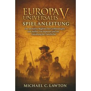 Lawton, Michael C. Europa Universalisv Spielanleitung: Der ultimative Begleiter für Großstrategien zum Aufbau von Imperien und zur Gestaltung der Geschichte Lawton, Michael C. Europa Universalisv Spielanleitung: Der ultimative Begleiter für Großstrategien zum Aufbau von Imperien und zur Gestaltung der Geschichte