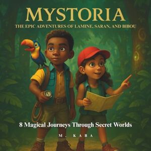 Kaba, Moustapha Children's Story Book : Mystoria: The Epic Adventures of Lamine, Saran, and Bibou: 8 Magical Journeys Through Secret Worlds Kaba, Moustapha Children's Story Book : Mystoria: The Epic Adventures of Lamine, Saran, and Bibou: 8 Magical Journeys Through Secret Worlds