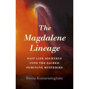 Kumarasingham, Reena The Magdalene Lineage: Past Life Journeys into the Sacred Feminine Mysteries Kumarasingham, Reena The Magdalene Lineage: Past Life Journeys into the Sacred Feminine Mysteries