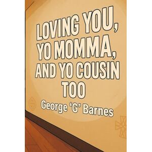 BARNES, GEORGE G LOVING YOU, YO MOMMA, AND YO COUSIN TOO: A ReAlVelation™ Memoir of Smoke, Grief & Return BARNES, GEORGE G LOVING YOU, YO MOMMA, AND YO COUSIN TOO: A ReAlVelation™ Memoir of Smoke, Grief & Return