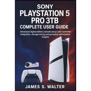 Walter, James S. Sony PlayStation 5 Pro 3TB Complete User Guide: Advanced digital edition console setup with controller integration, storage tuning and gameplay optimization insights Walter, James S. Sony PlayStation 5 Pro 3TB Complete User Guide: Advanced digital edition console setup with controller integration, storage tuning and gameplay optimization insights