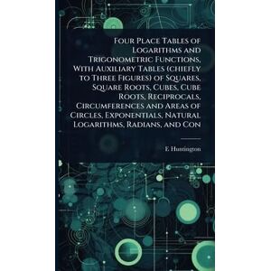 Huntington, E 1874-1952 Four Place Tables of Logarithms and Trigonometric Functions, With Auxiliary Tables (chiefly to Three Figures) of Squares, Square Roots, Cubes, Cube ... Natural Logarithms, Radians, and Con Huntington, E 1874-1952 Four Place Tables of Logarithms and Trigonometric Functions, With Auxiliary Tables (chiefly to Three Figures) of Squares, Square Roots, Cubes, Cube ... Natural Logarithms, Radians, and Con