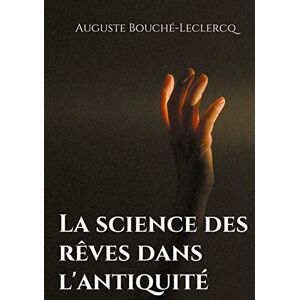 Bouché-LeClercq, Auguste La science des rêves dans l'antiquité: Mythes, légendes, et secrets de l'interprétation des rêves dans les temps anciens Bouché-LeClercq, Auguste La science des rêves dans l'antiquité: Mythes, légendes, et secrets de l'interprétation des rêves dans les temps anciens