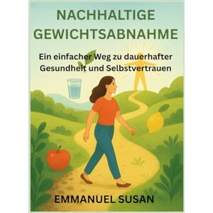 SUSAN, EMMANUEL NACHHALTIGE GEWICHTSABNAHME: Ein einfacher Weg zu dauerhafter Gesundheit und Selbstvertrauen SUSAN, EMMANUEL NACHHALTIGE GEWICHTSABNAHME: Ein einfacher Weg zu dauerhafter Gesundheit und Selbstvertrauen