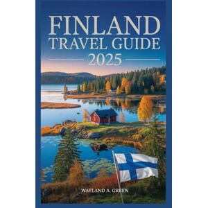 GREEN, WAYLAND A FINLAND TRAVEL GUIDE 2025: Your Gateway to Sustainable Discovery and Cultural Immersion GREEN, WAYLAND A FINLAND TRAVEL GUIDE 2025: Your Gateway to Sustainable Discovery and Cultural Immersion