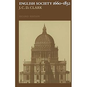 Clark English Society, 1660-1832 2ed: Religion, Ideology and Politics during the Ancien Régime Clark English Society, 1660-1832 2ed: Religion, Ideology and Politics during the Ancien Régime