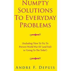 Depuis, Andre F. Numpty Solutions To Everyday Problems: (Including 'How To Try To Prevent World War III' (and Fail) to 'Going To The Toilet') Depuis, Andre F. Numpty Solutions To Everyday Problems: (Including 'How To Try To Prevent World War III' (and Fail) to 'Going To The Toilet')