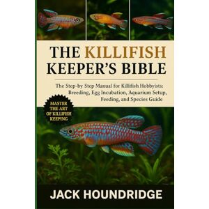 Houndridge, Jack THE KILLIFISH KEEPER’S BIBLE: The Step-by-Step Manual for Killifish Hobbyists: Breeding, Egg Incubation, Aquarium Setup, Feeding, and Species Guide Houndridge, Jack THE KILLIFISH KEEPER’S BIBLE: The Step-by-Step Manual for Killifish Hobbyists: Breeding, Egg Incubation, Aquarium Setup, Feeding, and Species Guide