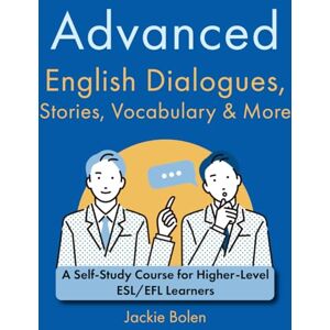 Bolen, Jackie Advanced English Dialogues, Stories, Vocabulary & More: A Self-Study Course for Higher-Level ESL/EFL Learners (Higher Level English: Level Up your English Quickly and Easily!) Bolen, Jackie Advanced English Dialogues, Stories, Vocabulary & More: A Self-Study Course for Higher-Level ESL/EFL Learners (Higher Level English: Level Up your English Quickly and Easily!)
