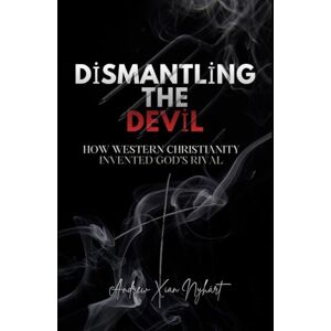 Nyhärt, Xian Dismantling the Devil: How Western Christianity Invented God's Rival Nyhärt, Xian Dismantling the Devil: How Western Christianity Invented God's Rival