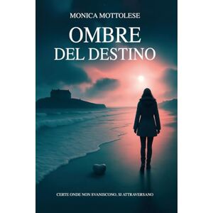 MONICA, MOTTOLESE OMBRE DEL DESTINO: CERTE ONDE NON SVANISCONO, SI ATTRAVERSANO MONICA, MOTTOLESE OMBRE DEL DESTINO: CERTE ONDE NON SVANISCONO, SI ATTRAVERSANO
