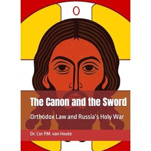van Houte, Dr. Cor P.M. The Canon and the Sword: Orthodox Law and Russia’s Holy War (The Many Faces of Law) van Houte, Dr. Cor P.M. The Canon and the Sword: Orthodox Law and Russia’s Holy War (The Many Faces of Law)