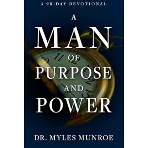 Myles Munroe A Man of Purpose and Power: A 90-Day Devotional Myles Munroe A Man of Purpose and Power: A 90-Day Devotional