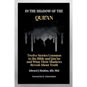 Hoskins, Edward In the Shadow of the Qur'an: Twelve Stories Common to the Bible and Qur'an and What Their Shadows Reveal About Truth Hoskins, Edward In the Shadow of the Qur'an: Twelve Stories Common to the Bible and Qur'an and What Their Shadows Reveal About Truth