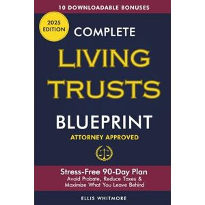 Whitmore, Ellis Complete Living Trusts Blueprint: Stress-Free 90-Day Plan Avoid Probate, Reduce Taxes, & Maximize What You Leave Behind Whitmore, Ellis Complete Living Trusts Blueprint: Stress-Free 90-Day Plan Avoid Probate, Reduce Taxes, & Maximize What You Leave Behind