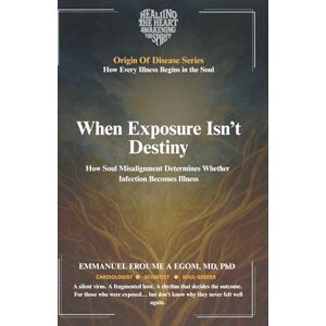 Eroumé A Egom, Emmanuel When Exposure Isn’t Destiny: How Soul Misalignment Determines Whether Infection Becomes Illness (The Origin of Disease) Eroumé A Egom, Emmanuel When Exposure Isn’t Destiny: How Soul Misalignment Determines Whether Infection Becomes Illness (The Origin of Disease)