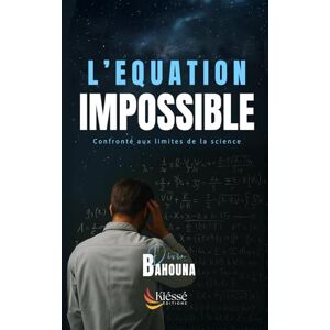 BAHOUNA, Divin L'EQUATION IMPOSSIBLE: Confronté aux limites de la science BAHOUNA, Divin L'EQUATION IMPOSSIBLE: Confronté aux limites de la science