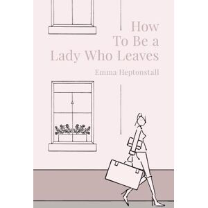Heptonstall, Emma How To Be a Lady Who Leaves Heptonstall, Emma How To Be a Lady Who Leaves