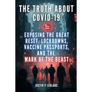 LeBlanc, Justin V The Truth About Covid-19: Exposing The Great Reset, Lockdowns, Vaccine Passports, And The Mark Of The Beast LeBlanc, Justin V The Truth About Covid-19: Exposing The Great Reset, Lockdowns, Vaccine Passports, And The Mark Of The Beast