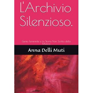Delli Muti, Prof Anna L'Archivio Silenzioso.: Genio Femminile e la Storia Non Scritta della Musica Delli Muti, Prof Anna L'Archivio Silenzioso.: Genio Femminile e la Storia Non Scritta della Musica