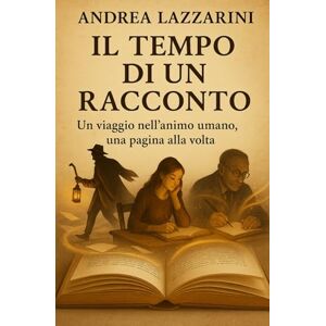 Lazzarini, Andrea Il tempo di un racconto: Un viaggio nell’animo umano, una pagina alla volta Lazzarini, Andrea Il tempo di un racconto: Un viaggio nell’animo umano, una pagina alla volta