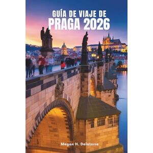 Delatorre, Megan H. GUÍA DE VIAJE DE PRAGA 2026: Principales lugares de interés y consejos locales para explorar el corazón de Chequia Delatorre, Megan H. GUÍA DE VIAJE DE PRAGA 2026: Principales lugares de interés y consejos locales para explorar el corazón de Chequia