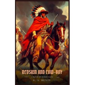 Henty, G. A. REDSKIN AND COW-BOY: A Tale Of The Western Plains : Illustrated Edition Henty, G. A. REDSKIN AND COW-BOY: A Tale Of The Western Plains : Illustrated Edition