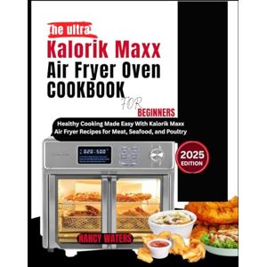 WATERS, NANCY The ultra Kalorik Maxx Air Fryer Oven Cookbook for Beginners 2025: Healthy Cooking Made Easy With Kalorik Maxx Air Fryer Recipes for Meat, Seafood, and Poultry WATERS, NANCY The ultra Kalorik Maxx Air Fryer Oven Cookbook for Beginners 2025: Healthy Cooking Made Easy With Kalorik Maxx Air Fryer Recipes for Meat, Seafood, and Poultry