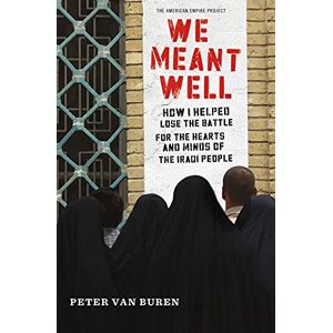 Van Buren, Peter We Meant Well: How I Helped Lose the Battle for the Hearts and Minds of the Iraqi People (American Empire Project) Van Buren, Peter We Meant Well: How I Helped Lose the Battle for the Hearts and Minds of the Iraqi People (American Empire Project)