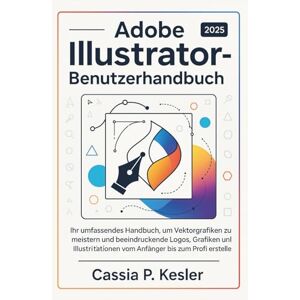 P. Kesler, Cassia Adobe Illustrator 2025 Benutzerhandbuch: Ihr umfassendes Handbuch, um Vektorgrafiken zu meistern und beeindruckende Logos, Grafiken und Illustrationen vom Anfänger bis zum Profi zu erstellen. P. Kesler, Cassia Adobe Illustrator 2025 Benutzerhandbuch: Ihr umfassendes Handbuch, um Vektorgrafiken zu meistern und beeindruckende Logos, Grafiken und Illustrationen vom Anfänger bis zum Profi zu erstellen.