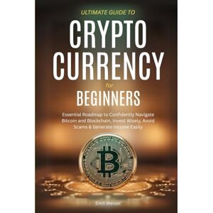 WEISER, EMIL ULTIMATE GUIDE TO CRYPTO CURRENCY FOR BEGINNERS: ESSENTIAL ROADMAP TO CONFIDENTLY NAVIGATE BITCOIN AND BLOCKCHAIN, INVEST WISELY, AVOID SCAMS, & GENERATE INCOME EASILY WEISER, EMIL ULTIMATE GUIDE TO CRYPTO CURRENCY FOR BEGINNERS: ESSENTIAL ROADMAP TO CONFIDENTLY NAVIGATE BITCOIN AND BLOCKCHAIN, INVEST WISELY, AVOID SCAMS, & GENERATE INCOME EASILY