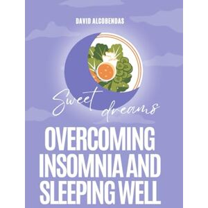 Alcobendas, David Overcoming Insomnia and Sleeping Well: The Definitive Guide with Proven Techniques to Sleep Soundly and Rest Deeply (Self-Improvement Starter Kit: Transform Your Life from the Inside Out) Alcobendas, David Overcoming Insomnia and Sleeping Well: The Definitive Guide with Proven Techniques to Sleep Soundly and Rest Deeply (Self-Improvement Starter Kit: Transform Your Life from the Inside Out)