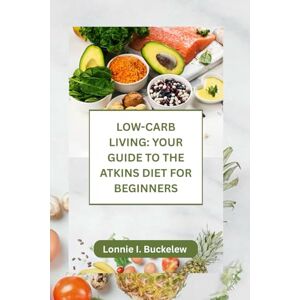 Buckelew, Lonnie LOW-CARB LIVING: YOUR GUIDE TO THE ATKINS DIET FOR BEGINNERS Buckelew, Lonnie LOW-CARB LIVING: YOUR GUIDE TO THE ATKINS DIET FOR BEGINNERS