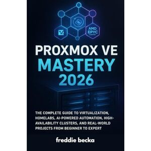 becka, freddie Proxmox VE Mastery 2026: The Complete Guide to Virtualization, Homelabs, AI-Powered Automation, High-Availability Clusters, and Real-World Projects from Beginner to Expert becka, freddie Proxmox VE Mastery 2026: The Complete Guide to Virtualization, Homelabs, AI-Powered Automation, High-Availability Clusters, and Real-World Projects from Beginner to Expert