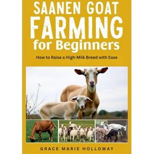 Holloway, Grace Marie Saanen Goat Farming For Beginners: How to Raise a High-Milk Breed with Ease Holloway, Grace Marie Saanen Goat Farming For Beginners: How to Raise a High-Milk Breed with Ease