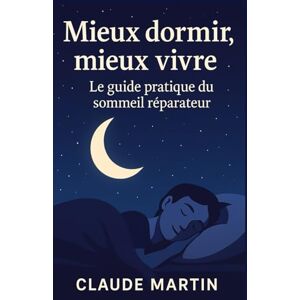 MARTIN, CLAUDE Mieux dormir, mieux vivre : Le guide pratique du sommeil réparateur: 30 conseils concrets pour s’endormir rapidement, mieux récupérer et se réveiller plein d’énergie MARTIN, CLAUDE Mieux dormir, mieux vivre : Le guide pratique du sommeil réparateur: 30 conseils concrets pour s’endormir rapidement, mieux récupérer et se réveiller plein d’énergie