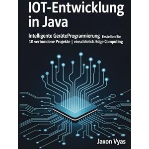 Vyas, Jaxon IoT-Entwicklung in Java: Intelligente Geräteprogrammierung Erstellen Sie 10 verbundene Projekte Einschließlich Edge Computing Vyas, Jaxon IoT-Entwicklung in Java: Intelligente Geräteprogrammierung Erstellen Sie 10 verbundene Projekte Einschließlich Edge Computing