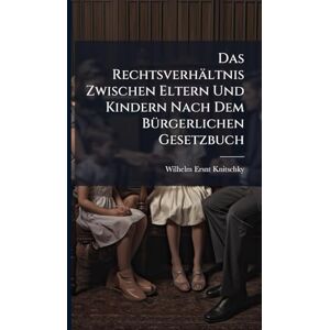 Knitschky, Wilhelm Ersnt Das Rechtsverhältnis Zwischen Eltern Und Kindern Nach Dem BÃ1/4rgerlichen Gesetzbuch Knitschky, Wilhelm Ersnt Das Rechtsverhältnis Zwischen Eltern Und Kindern Nach Dem BÃ1/4rgerlichen Gesetzbuch