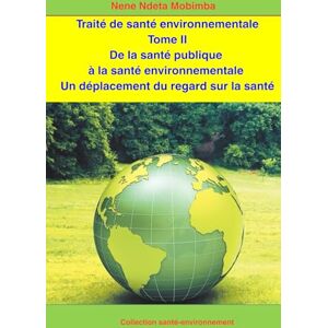 MOBIMBA, NENE NDETA Santé environnementale Tome II: De la santé publique à la santé environnementale Un déplacement du regard sur la santé MOBIMBA, NENE NDETA Santé environnementale Tome II: De la santé publique à la santé environnementale Un déplacement du regard sur la santé
