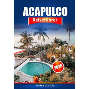 Glisson, Doran Acapulco Reiseführer 2026: Erkunden Sie Mexikos Top-Strände, das pulsierende Nachtleben, kulturelle Attraktionen und Abenteuerorte Glisson, Doran Acapulco Reiseführer 2026: Erkunden Sie Mexikos Top-Strände, das pulsierende Nachtleben, kulturelle Attraktionen und Abenteuerorte