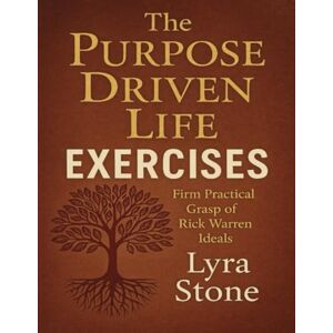 Stone, Lyra The Purpose Driven Life Exercises: Firm Practical Grasp of Rick Warren Ideals Stone, Lyra The Purpose Driven Life Exercises: Firm Practical Grasp of Rick Warren Ideals