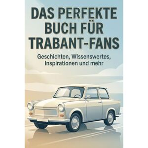 Schröder, Emma Das perfekte Buch für Trabant-Fans: Geschichten, Wissenswertes, Inspirationen und mehr Schröder, Emma Das perfekte Buch für Trabant-Fans: Geschichten, Wissenswertes, Inspirationen und mehr
