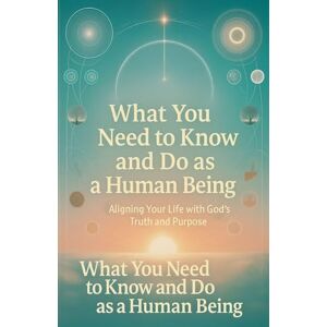 Ngoma, Joseph What You Need to Know and Do as a Human Being: Aligning Your Life with God's Truth and Purpose Ngoma, Joseph What You Need to Know and Do as a Human Being: Aligning Your Life with God's Truth and Purpose