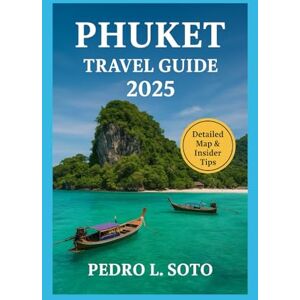 L. Soto, Pedro PHUKET TRAVEL GUIDE 2025: Beaches, Culture, Nightlife & Hidden Gems in Thailand’s Island Paradise L. Soto, Pedro PHUKET TRAVEL GUIDE 2025: Beaches, Culture, Nightlife & Hidden Gems in Thailand’s Island Paradise