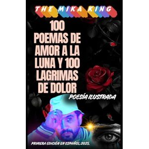 KING, THE MIKA 100 POEMAS DE AMOR A LA LUNA Y 100 LAGRIMAS DE DOLOR THE MIKA KING: 100 POEMAS DE AMOR A LA LUNA Y 100 LAGRIMAS DE DOLOR THE MIKA KING PRIMERA EDICON EN ESPAÑOL KING, THE MIKA 100 POEMAS DE AMOR A LA LUNA Y 100 LAGRIMAS DE DOLOR THE MIKA KING: 100 POEMAS DE AMOR A LA LUNA Y 100 LAGRIMAS DE DOLOR THE MIKA KING PRIMERA EDICON EN ESPAÑOL