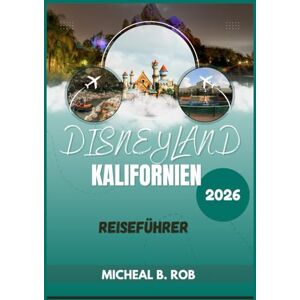 Rob, Micheal B. Disneyland Kalifornien Reiseführer 2026 Rob, Micheal B. Disneyland Kalifornien Reiseführer 2026