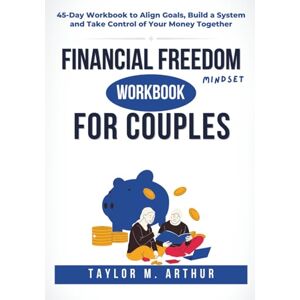 Taylor Financial Freedom Mindset Workbook for Couples: 45-Day Workbook to Align Goals, Build a System and Take Control of Your Money Together Taylor Financial Freedom Mindset Workbook for Couples: 45-Day Workbook to Align Goals, Build a System and Take Control of Your Money Together