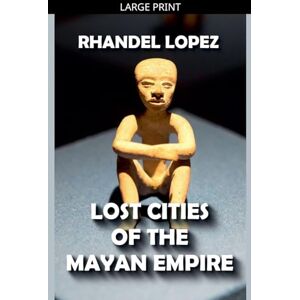 Lopez, Rhandel Lost Cities of the Mayan Empire Lopez, Rhandel Lost Cities of the Mayan Empire